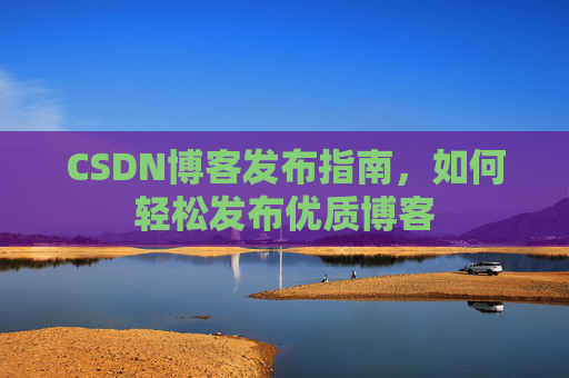 CSDN博客发布指南，如何轻松发布优质博客