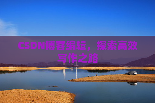 CSDN博客编辑，探索高效写作之路