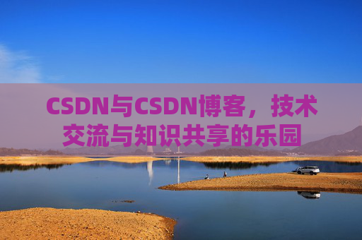 CSDN与CSDN博客，技术交流与知识共享的乐园