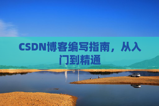 CSDN博客编写指南，从入门到精通